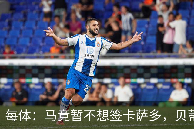 每体：马竞暂不想签卡萨多，贝蒂斯有意球员巴萨要价至少2000万欧